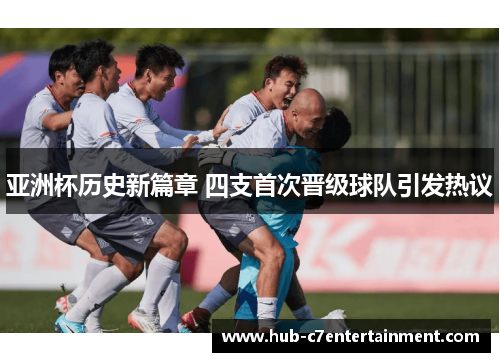 亚洲杯历史新篇章 四支首次晋级球队引发热议 亚洲杯历史新篇章 四支首次晋级球队引发热议
