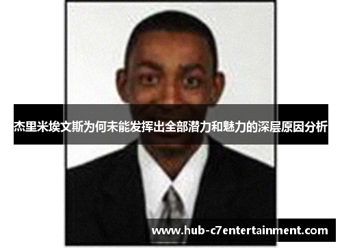 杰里米埃文斯为何未能发挥出全部潜力和魅力的深层原因分析 杰里米埃文斯为何未能发挥出全部潜力和魅力的深层原因分析