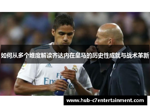 如何从多个维度解读齐达内在皇马的历史性成就与战术革新 如何从多个维度解读齐达内在皇马的历史性成就与战术革新