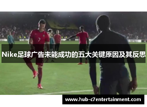 Nike足球广告未能成功的五大关键原因及其反思 Nike足球广告未能成功的五大关键原因及其反思