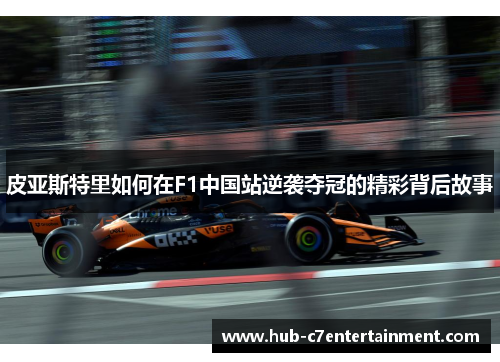 皮亚斯特里如何在F1中国站逆袭夺冠的精彩背后故事 皮亚斯特里如何在F1中国站逆袭夺冠的精彩背后故事