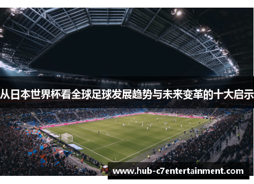 从日本世界杯看全球足球发展趋势与未来变革的十大启示 从日本世界杯看全球足球发展趋势与未来变革的十大启示