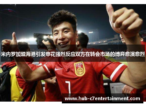 米内罗加盟海港引发申花强烈反应双方在转会市场的博弈愈演愈烈 米内罗加盟海港引发申花强烈反应双方在转会市场的博弈愈演愈烈