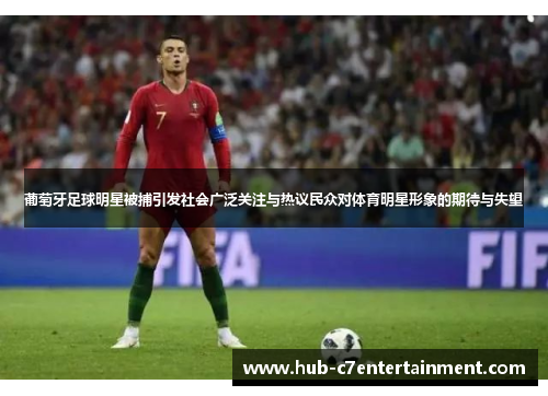 葡萄牙足球明星被捕引发社会广泛关注与热议民众对体育明星形象的期待与失望