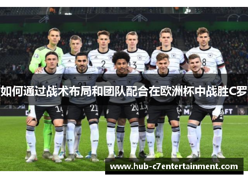 如何通过战术布局和团队配合在欧洲杯中战胜C罗