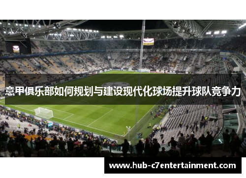 意甲俱乐部如何规划与建设现代化球场提升球队竞争力