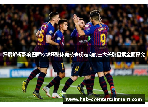 深度解析影响巴萨欧联杯整体竞技表现走向的三大关键因素全面探究
