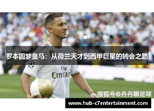 罗本圆梦皇马:从荷兰天才到西甲巨星的转会之路 罗本圆梦皇马:从荷兰天才到西甲巨星的转会之路