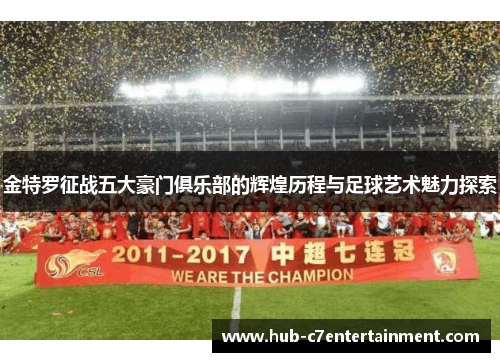 金特罗征战五大豪门俱乐部的辉煌历程与足球艺术魅力探索 金特罗征战五大豪门俱乐部的辉煌历程与足球艺术魅力探索