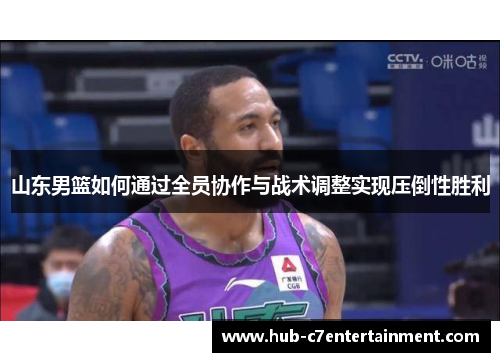山东男篮如何通过全员协作与战术调整实现压倒性胜利 山东男篮如何通过全员协作与战术调整实现压倒性胜利