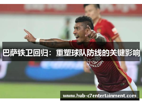 巴萨铁卫回归:重塑球队防线的关键影响 巴萨铁卫回归:重塑球队防线的关键影响