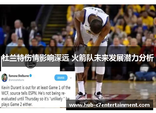 杜兰特伤情影响深远 火箭队未来发展潜力分析 杜兰特伤情影响深远 火箭队未来发展潜力分析