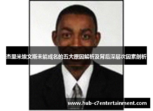杰里米埃文斯未能成名的五大原因解析及背后深层次因素剖析 杰里米埃文斯未能成名的五大原因解析及背后深层次因素剖析