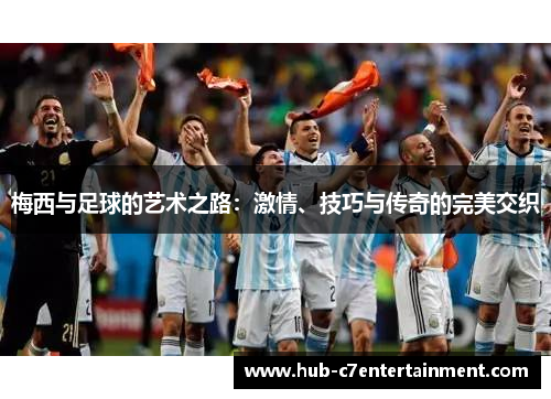 梅西与足球的艺术之路：激情、技巧与传奇的完美交织