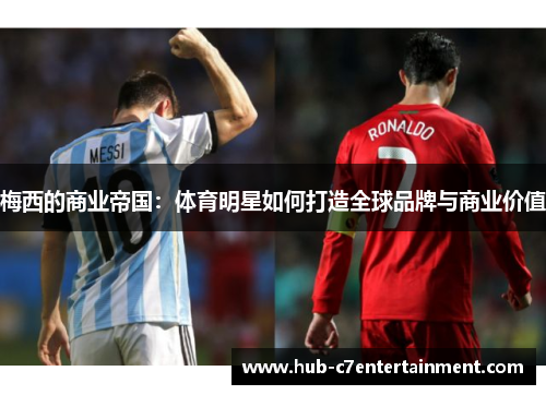 梅西的商业帝国：体育明星如何打造全球品牌与商业价值