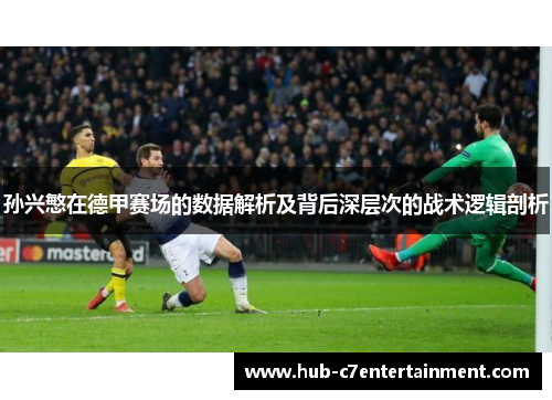 孙兴慜在德甲赛场的数据解析及背后深层次的战术逻辑剖析 孙兴慜在德甲赛场的数据解析及背后深层次的战术逻辑剖析