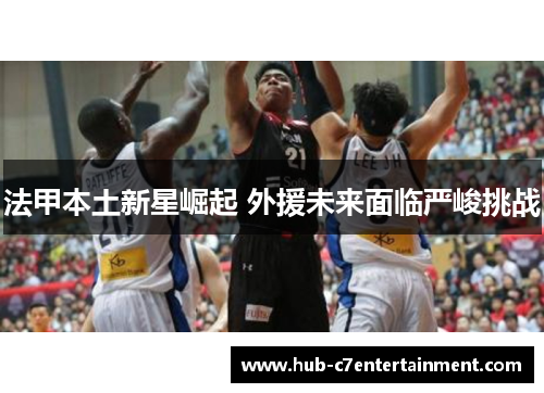 法甲本土新星崛起 外援未来面临严峻挑战