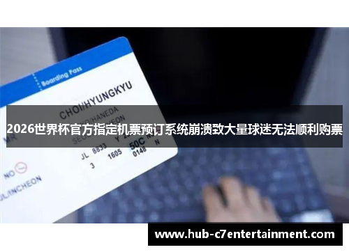 2026世界杯官方指定机票预订系统崩溃致大量球迷无法顺利购票