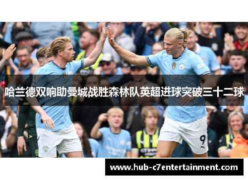 哈兰德双响助曼城战胜森林队英超进球突破三十二球
