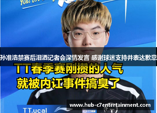孙准浩禁赛后泪洒记者会深情发言 感谢球迷支持并表达歉意 孙准浩禁赛后泪洒记者会深情发言 感谢球迷支持并表达歉意