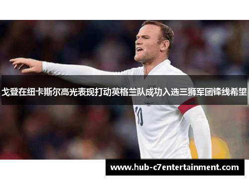 戈登在纽卡斯尔高光表现打动英格兰队成功入选三狮军团锋线希望