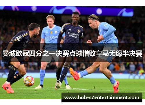 曼城欧冠四分之一决赛点球惜败皇马无缘半决赛 曼城欧冠四分之一决赛点球惜败皇马无缘半决赛