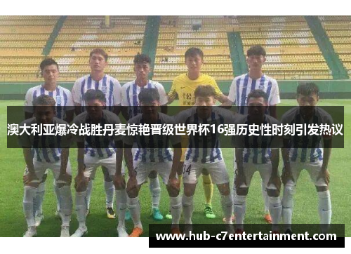 澳大利亚爆冷战胜丹麦惊艳晋级世界杯16强历史性时刻引发热议 澳大利亚爆冷战胜丹麦惊艳晋级世界杯16强历史性时刻引发热议