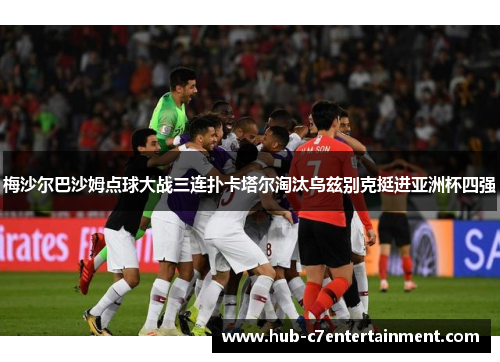 梅沙尔巴沙姆点球大战三连扑卡塔尔淘汰乌兹别克挺进亚洲杯四强 梅沙尔巴沙姆点球大战三连扑卡塔尔淘汰乌兹别克挺进亚洲杯四强