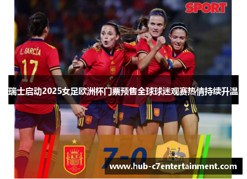 瑞士启动2025女足欧洲杯门票预售全球球迷观赛热情持续升温