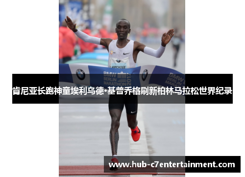 肯尼亚长跑神童埃利乌德·基普乔格刷新柏林马拉松世界纪录 肯尼亚长跑神童埃利乌德·基普乔格刷新柏林马拉松世界纪录
