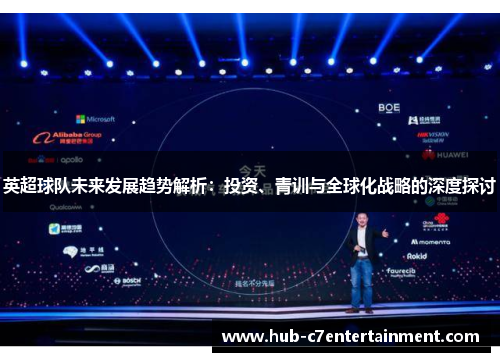 英超球队未来发展趋势解析:投资、青训与全球化战略的深度探讨 英超球队未来发展趋势解析:投资、青训与全球化战略的深度探讨