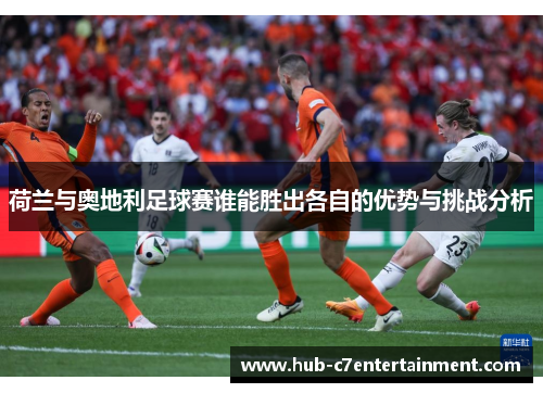 荷兰与奥地利足球赛谁能胜出各自的优势与挑战分析