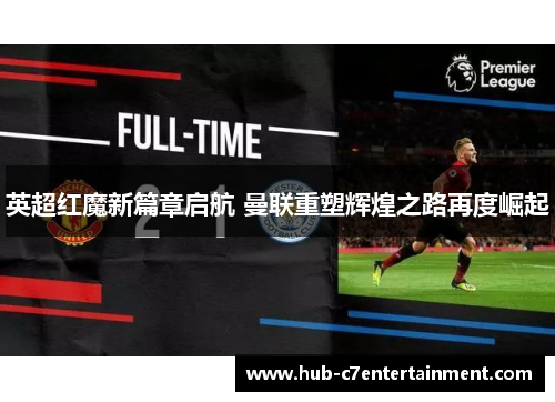 英超红魔新篇章启航 曼联重塑辉煌之路再度崛起