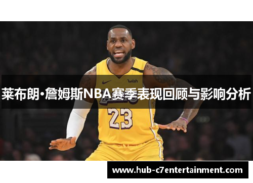 莱布朗·詹姆斯NBA赛季表现回顾与影响分析