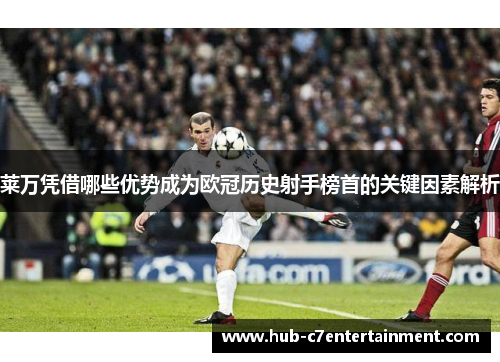 莱万凭借哪些优势成为欧冠历史射手榜首的关键因素解析 莱万凭借哪些优势成为欧冠历史射手榜首的关键因素解析