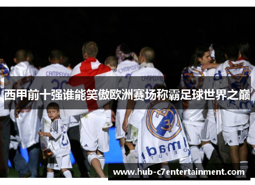 西甲前十强谁能笑傲欧洲赛场称霸足球世界之巅