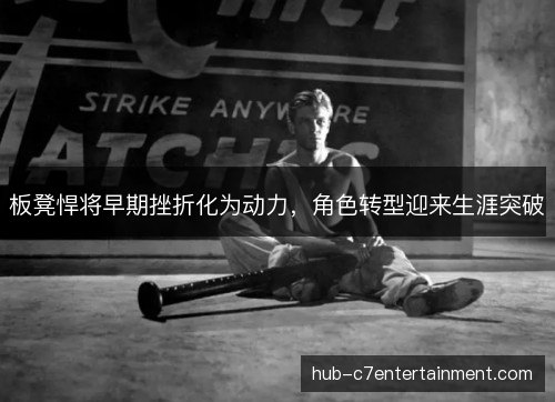 板凳悍将早期挫折化为动力，角色转型迎来生涯突破